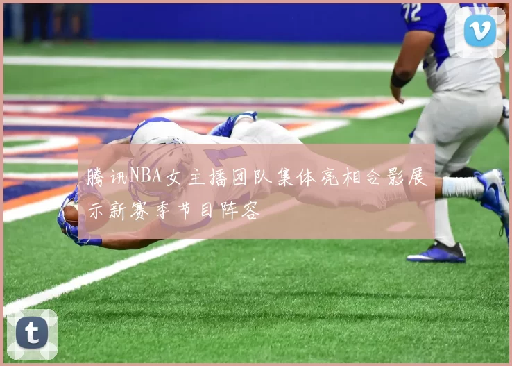 腾讯NBA女主播团队集体亮相合影展示新赛季节目阵容