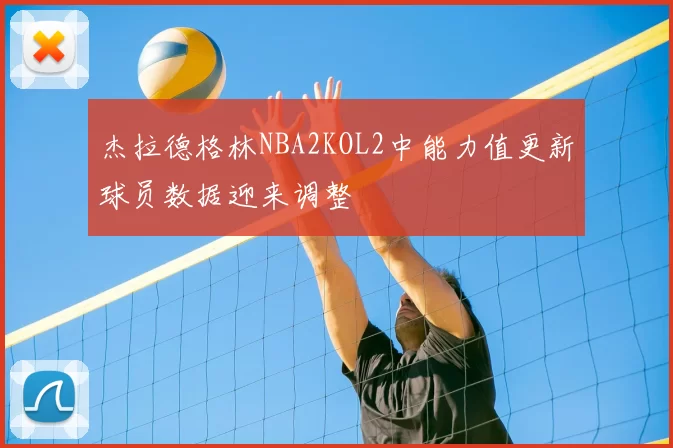 杰拉德格林NBA2KOL2中能力值更新球员数据迎来调整