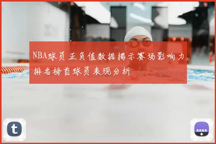 NBA球员正负值数据揭示赛场影响力排名榜首球员表现分析