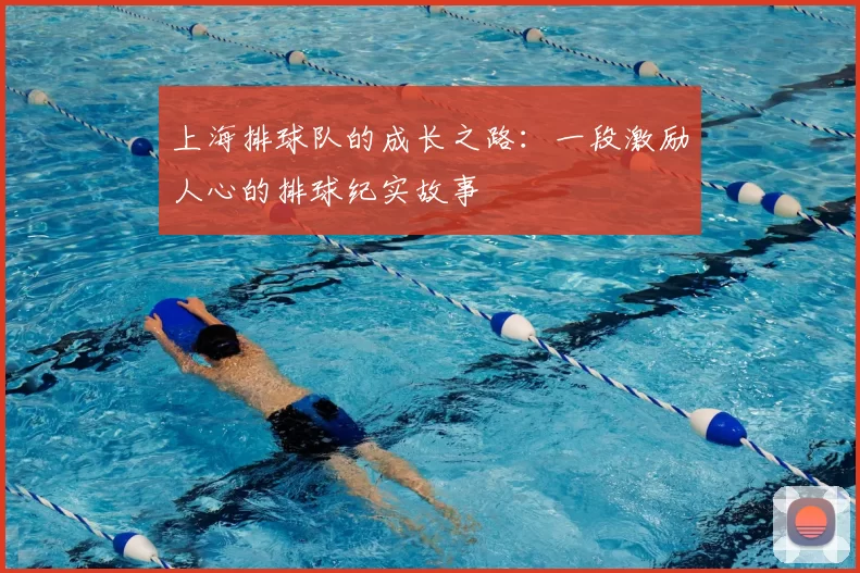 上海排球队的成长之路:一段激励人心的排球纪实故事