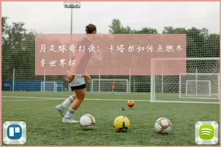 月足球奇幻夜:卡塔尔如何点燃冬季世界杯