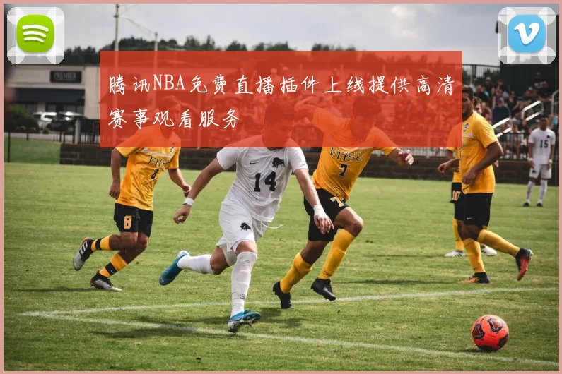 腾讯NBA免费直播插件上线提供高清赛事观看服务