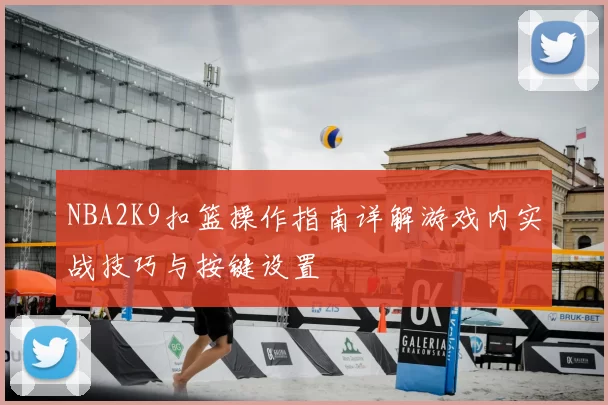 NBA2K9扣篮操作指南详解游戏内实战技巧与按键设置