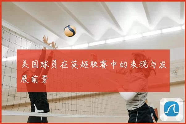 美国球员在英超联赛中的表现与发展前景