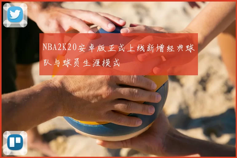 NBA2K20安卓版正式上线新增经典球队与球员生涯模式