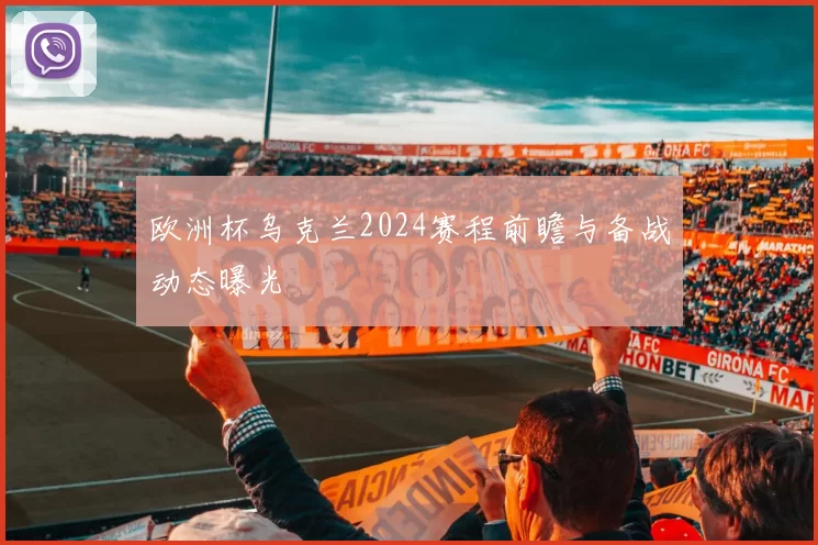 欧洲杯乌克兰2024赛程前瞻与备战动态曝光