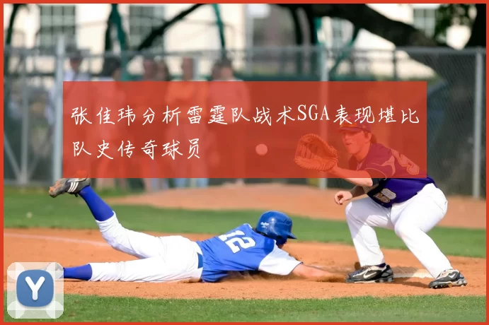 张佳玮分析雷霆队战术SGA表现堪比队史传奇球员