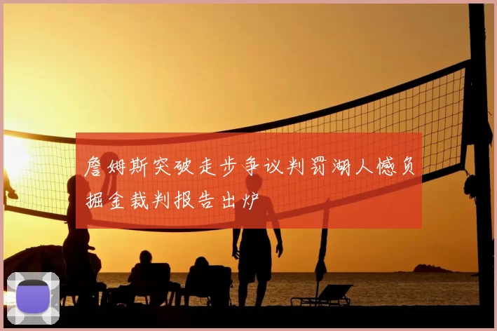 詹姆斯突破走步争议判罚湖人憾负掘金裁判报告出炉