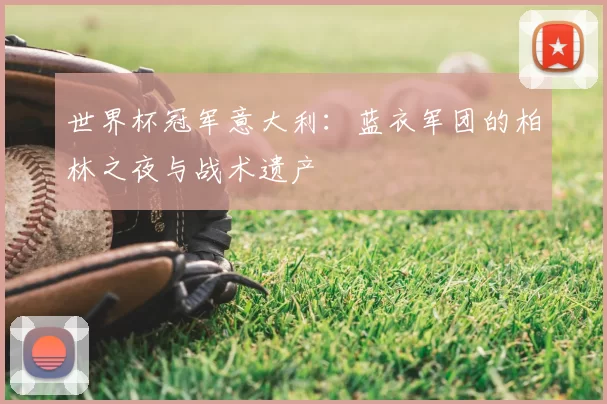 世界杯冠军意大利:蓝衣军团的柏林之夜与战术遗产