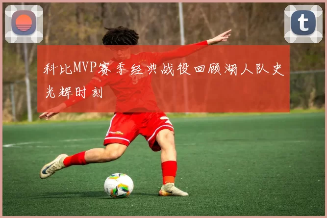 科比MVP赛季经典战役回顾湖人队史光辉时刻