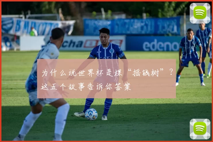为什么说世界杯是棵“摇钱树”？这五个故事告诉你答案