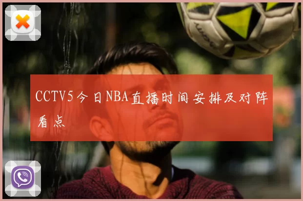 CCTV5今日NBA直播时间安排及对阵看点
