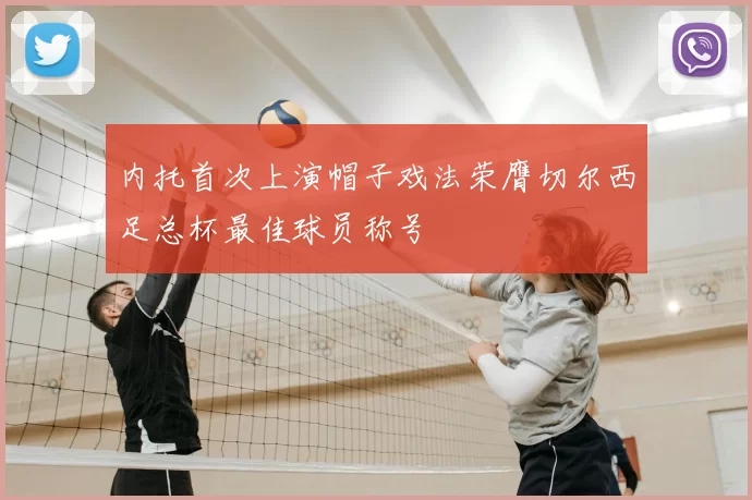 内托首次上演帽子戏法荣膺切尔西足总杯最佳球员称号