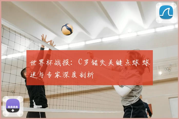 世界杯战报:C罗错失关键点球 球迷与专家深度剖析