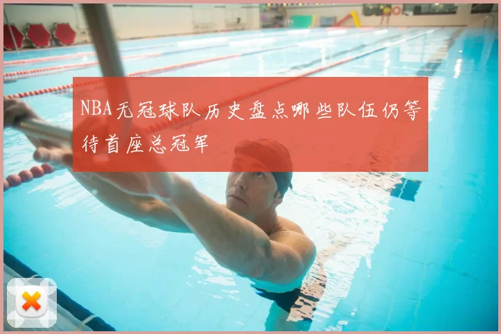 NBA无冠球队历史盘点哪些队伍仍等待首座总冠军