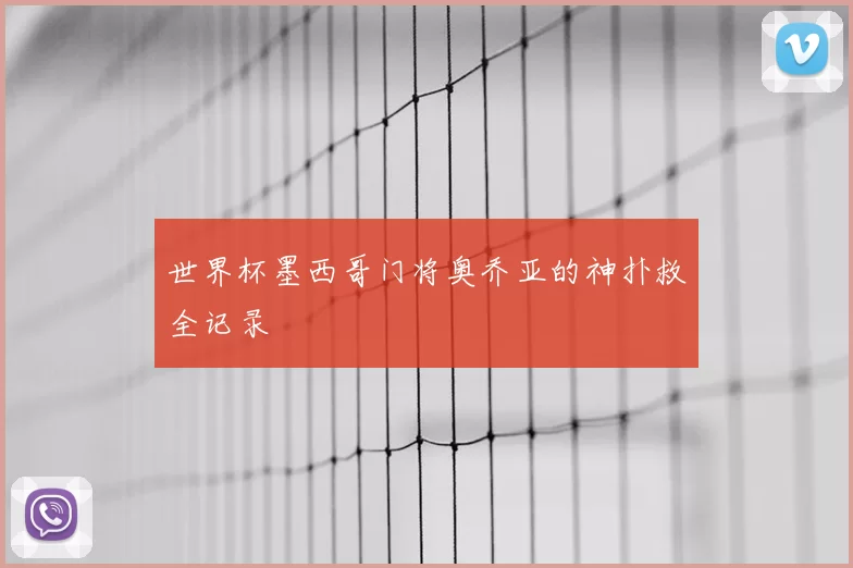 世界杯墨西哥门将奥乔亚的神扑救全记录