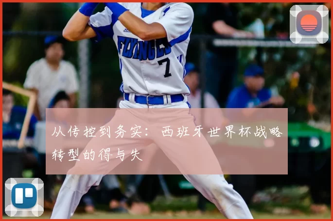 从传控到务实:西班牙世界杯战略转型的得与失