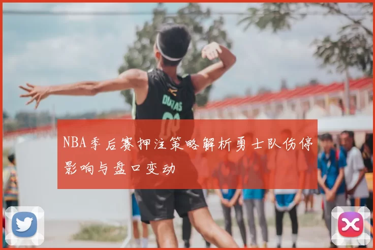 NBA季后赛押注策略解析勇士队伤停影响与盘口变动