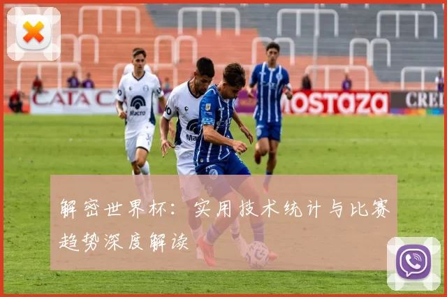 解密世界杯:实用技术统计与比赛趋势深度解读