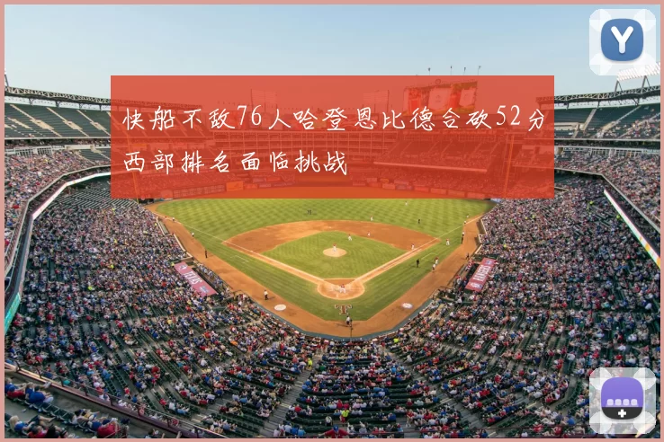 快船不敌76人哈登恩比德合砍52分西部排名面临挑战