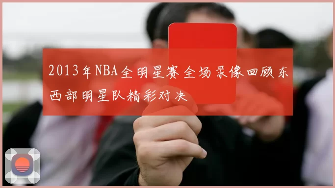 2013年NBA全明星赛全场录像回顾东西部明星队精彩对决