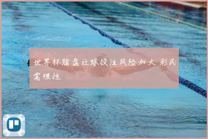 世界杯赌盘让球投注风险加大 彩民需理性