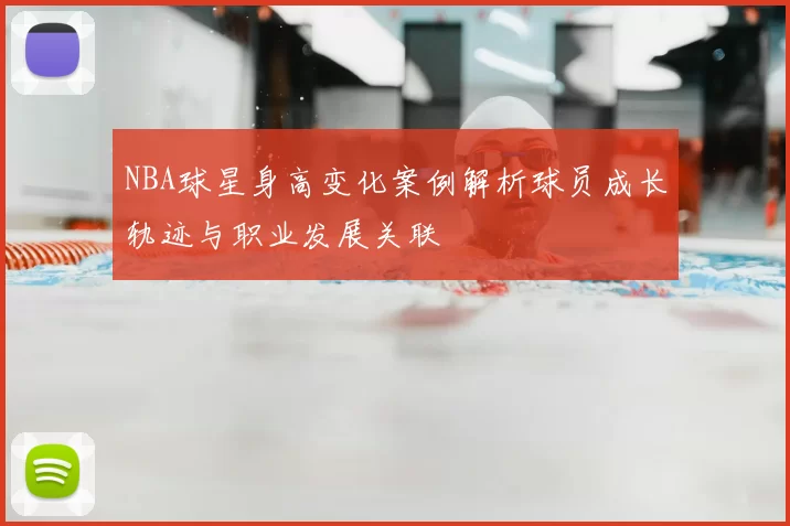 NBA球星身高变化案例解析球员成长轨迹与职业发展关联