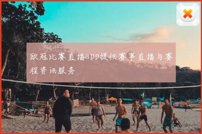 欧冠比赛直播app提供赛事直播与赛程资讯服务