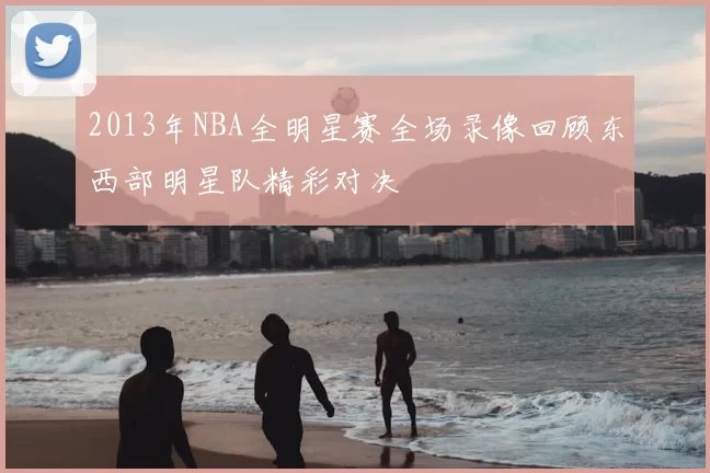 2013年NBA全明星赛全场录像回顾东西部明星队精彩对决