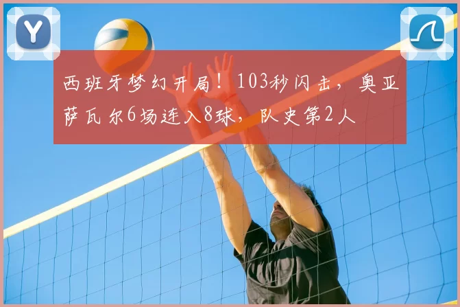 西班牙梦幻开局!103秒闪击,奥亚萨瓦尔6场连入8球,队史第2人