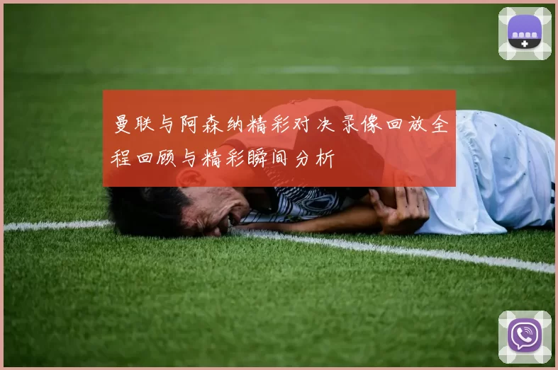 曼联与阿森纳精彩对决录像回放全程回顾与精彩瞬间分析