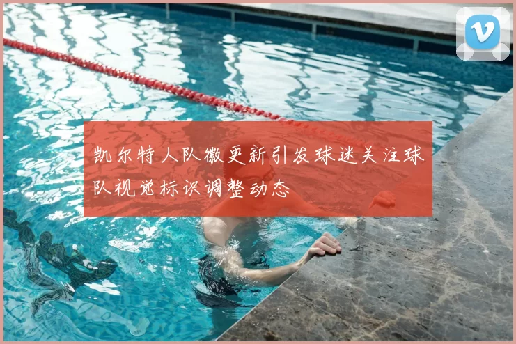 凯尔特人队徽更新引发球迷关注球队视觉标识调整动态