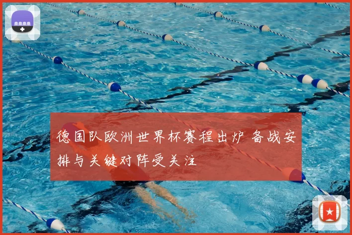 德国队欧洲世界杯赛程出炉 备战安排与关键对阵受关注