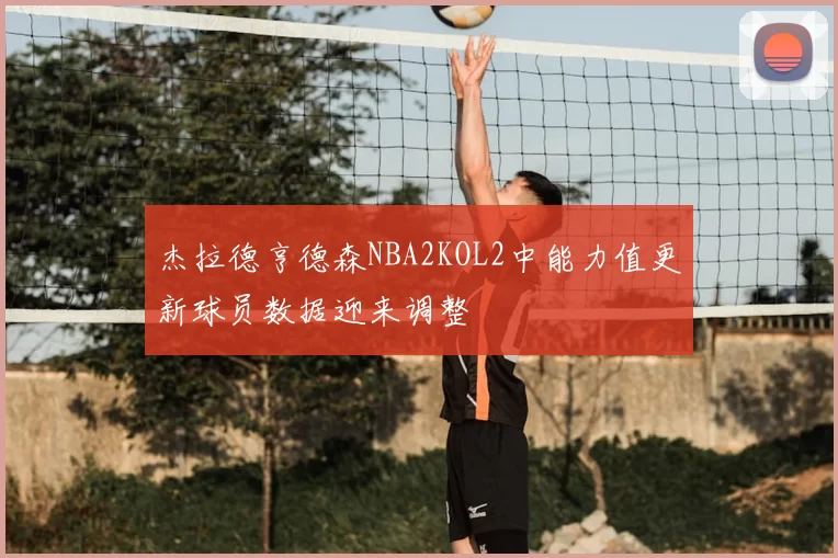 杰拉德亨德森NBA2KOL2中能力值更新球员数据迎来调整