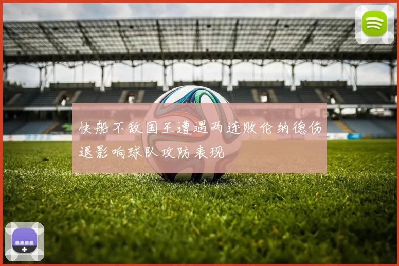 快船不敌国王遭遇两连败伦纳德伤退影响球队攻防表现