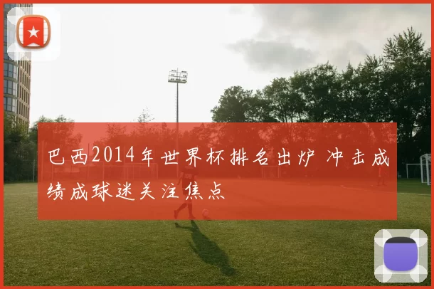 巴西2014年世界杯排名出炉 冲击成绩成球迷关注焦点