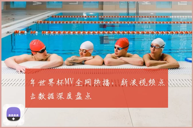 年世界杯MV全网热播,新浪视频点击数据深度盘点