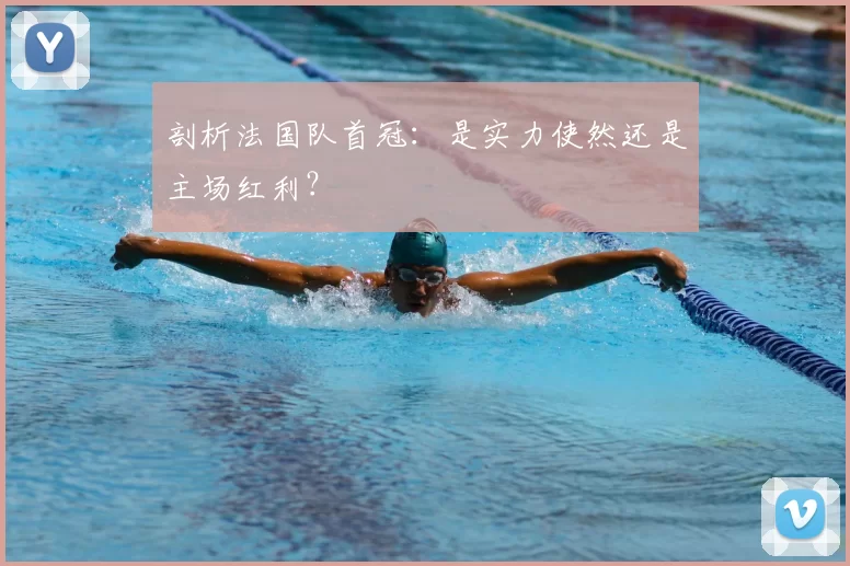 剖析法国队首冠:是实力使然还是主场红利?