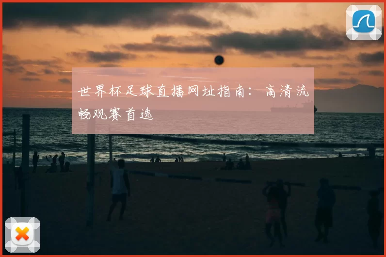 世界杯足球直播网址指南:高清流畅观赛首选