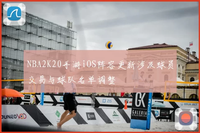 NBA2K20手游iOS阵容更新涉及球员交易与球队名单调整