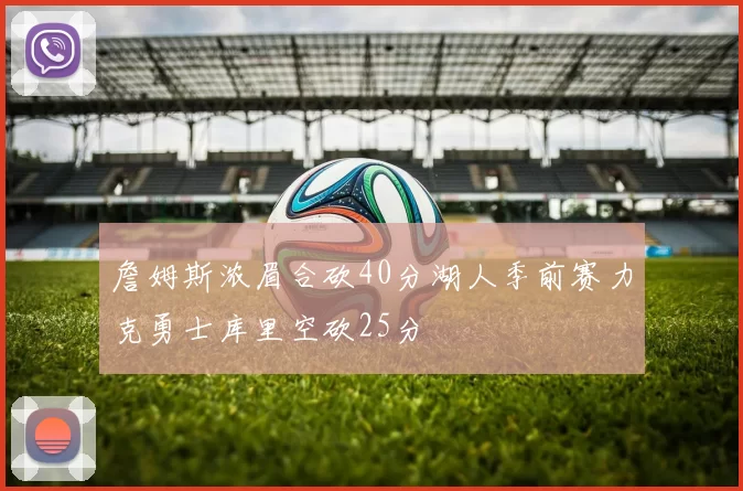 詹姆斯浓眉合砍40分湖人季前赛力克勇士库里空砍25分