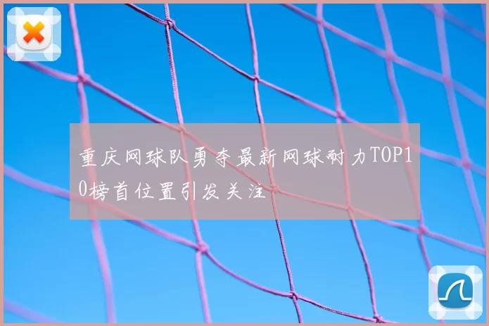 重庆网球队勇夺最新网球耐力TOP10榜首位置引发关注