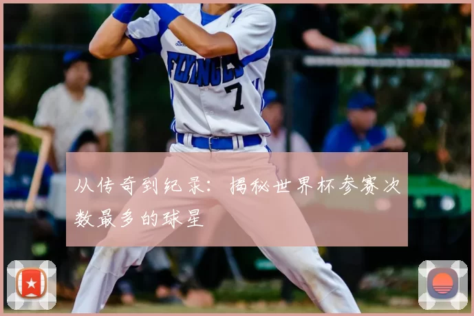从传奇到纪录:揭秘世界杯参赛次数最多的球星