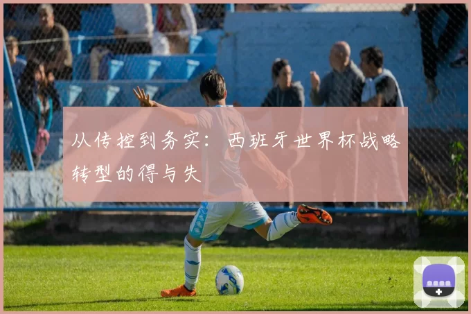 从传控到务实:西班牙世界杯战略转型的得与失