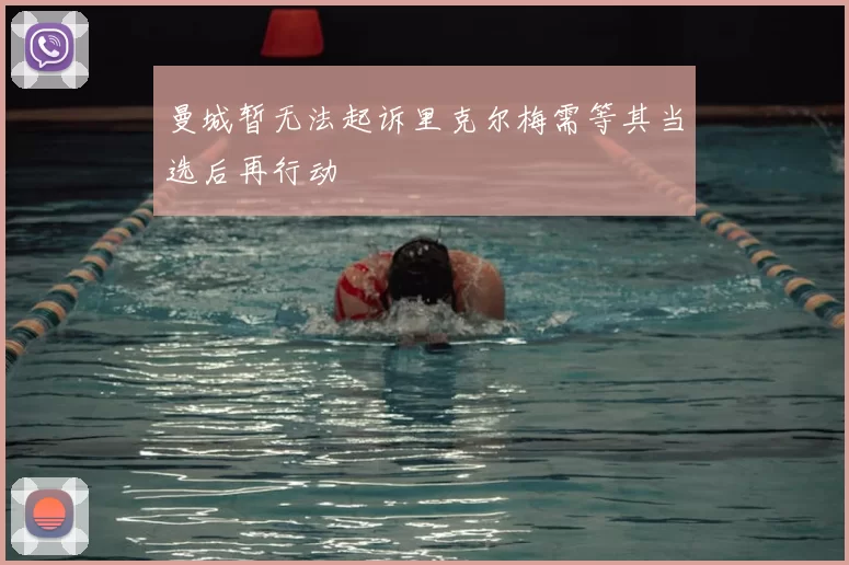 曼城暂无法起诉里克尔梅需等其当选后再行动