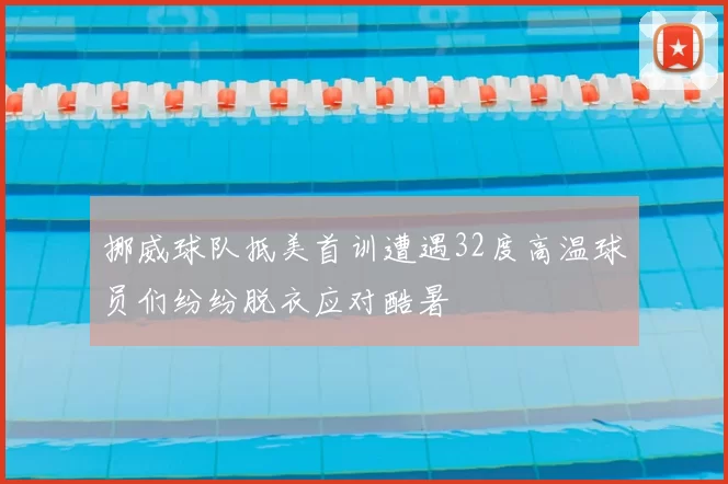 挪威球队抵美首训遭遇32度高温球员们纷纷脱衣应对酷暑