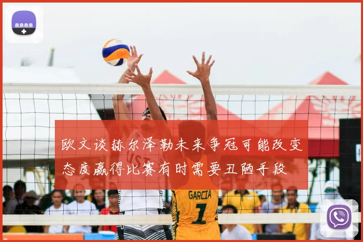 欧文谈赫尔泽勒未来争冠可能改变态度赢得比赛有时需要丑陋手段