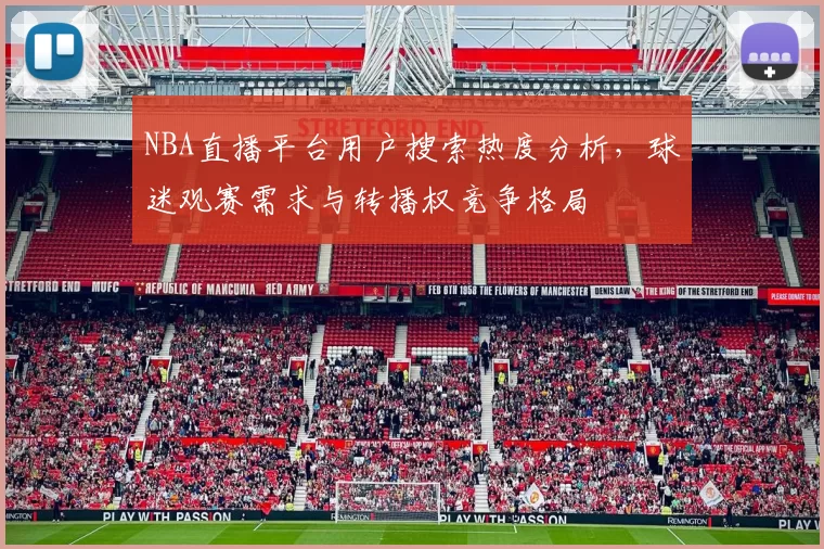 NBA直播平台用户搜索热度分析，球迷观赛需求与转播权竞争格局