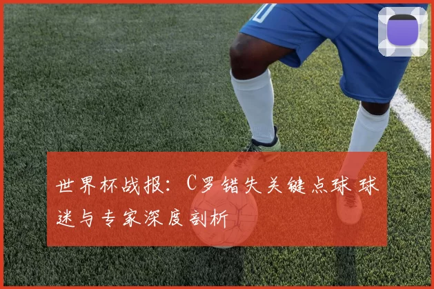 世界杯战报:C罗错失关键点球 球迷与专家深度剖析