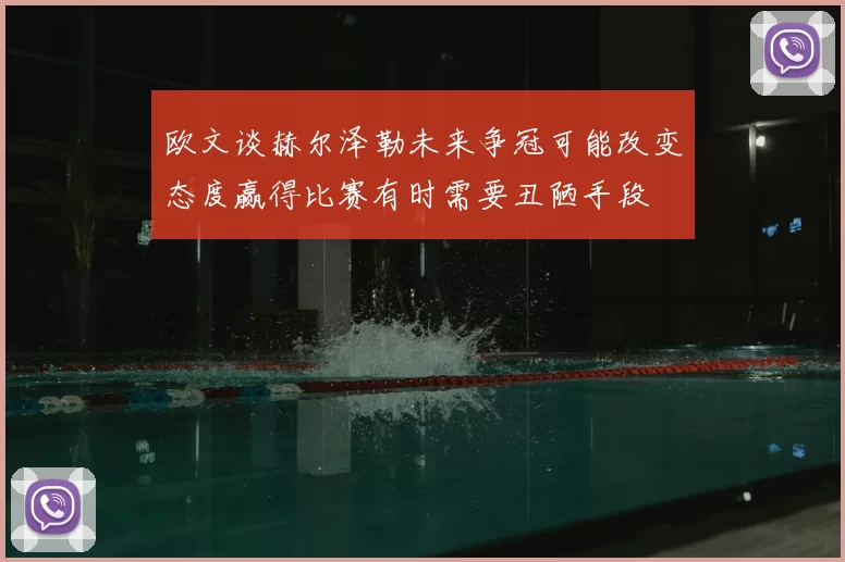 欧文谈赫尔泽勒未来争冠可能改变态度赢得比赛有时需要丑陋手段